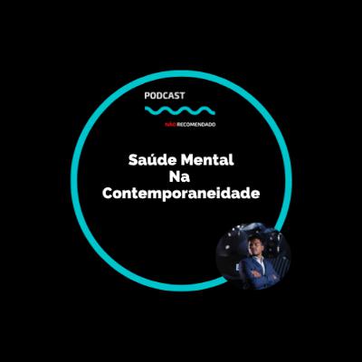 Saúde Mental Na Contemporaneidade | Podcast Não Recomendado #06