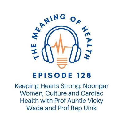 Episode 128 - Keeping Hearts Strong: Noongar Women, Culture and Cardiac Health with Prof Aunty Vicky Wade and Prof Bep Uink