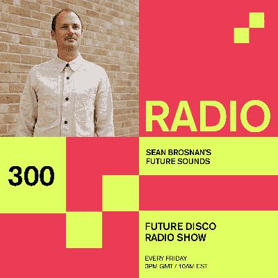 Future Disco Radio - 300 - Sean Brosnan's Future Sounds