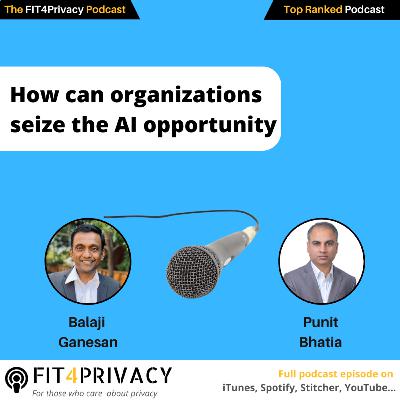 How can organizations seize the AI opportunity with Balaji Ganesan and Punit Bhatia in The FIT4Privacy Podcast E103