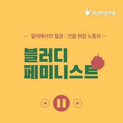 일터에서의 월경(건설현장 노동자) ep1. 남초 직장에서 월경하기 ep2. 눈치 안보고 화장실 가려면 어떤 변화가 필요할까요?