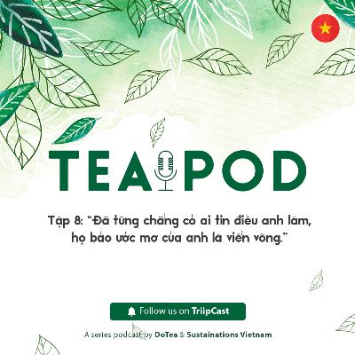 TeaPod 8: "Đã từng chẳng có ai tin điều anh làm, họ bảo ước mơ của anh là viển vông"