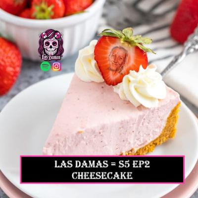 S5 Ep2 - Las Damas - Cheesecake