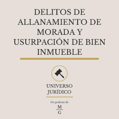 Delitos de Allanamiento de Morada y Usurpación de Bien Inmueble - UNIVERSO JURÍDICO #9