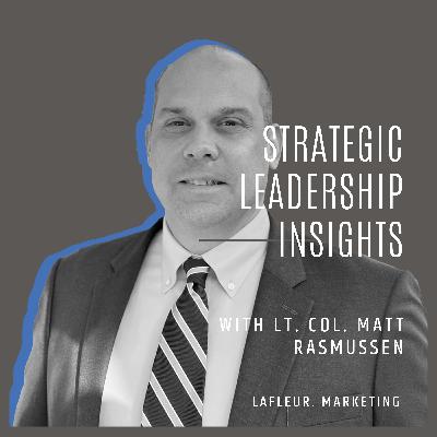 Episode 35 - Strategic Leadership Insights with Lt. Col. Matt Rasmussen Episode 35 - Strategic Leadership Insights with Lt. Col. Matt Rasmussen