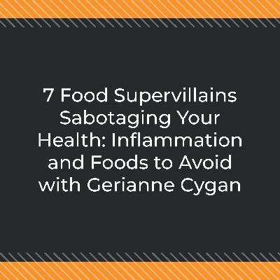 7 Food Supervillains Sabotaging Your Health: Inflammation and Foods to Avoid with Gerianne Cygan 7 Food Supervillains Sabotaging Your Health: Inflammation and Foods to Avoid with Gerianne Cygan