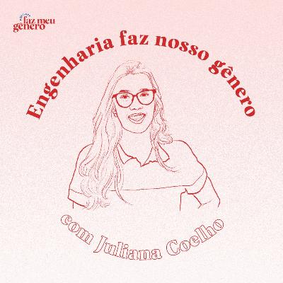 #02 - Engenharia Faz Nosso Gênero! (com Juliana Coelho) #02 - Engenharia Faz Nosso Gênero! (com Juliana Coelho)