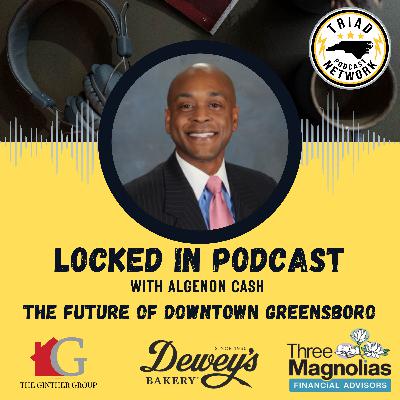 Locked In Podcast - The Future of Downtown Greensboro: Business, City Hall & Community Leaders Speak