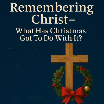 Remembering Christ - What Has Christmas Got to Do with It? Remembering Christ - What Has Christmas Got to Do with It?