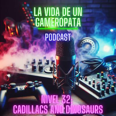 Nivel 32, Cadillacs and Dinosaurs. La vida de un Gamerópata Nivel 32, Cadillacs and Dinosaurs. La vida de un Gamerópata