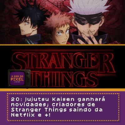 20: Jujutsu Kaisen ganhará novidades; criadores de Stranger Things saindo da Netflix e +!