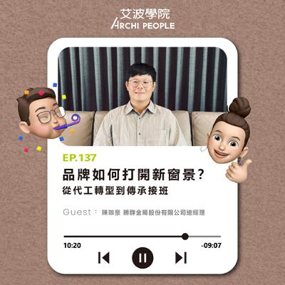 EP.137｜品牌如何打開新窗景？從代工轉型到傳承接班 Guest：陳珈豪 勝群金屬股份有限公司總經理