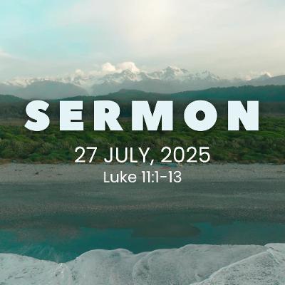 Sermon 27th July, 2025 - Luke 11:1-13