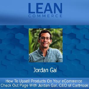 How To Upsell Products On Your eCommerce Check Out Page With Jordan Gal, CEO of CartHook