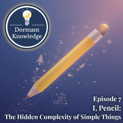 Episode 7: I, Pencil: The Hidden Complexity of Simple Things Episode 7: I, Pencil: The Hidden Complexity of Simple Things
