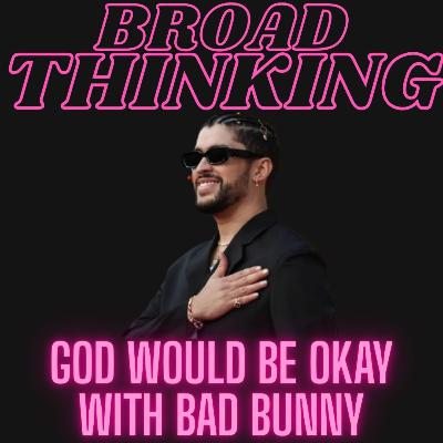 God Would Be Okay with Bad Bunny | BROAD THINKING God Would Be Okay with Bad Bunny | BROAD THINKING