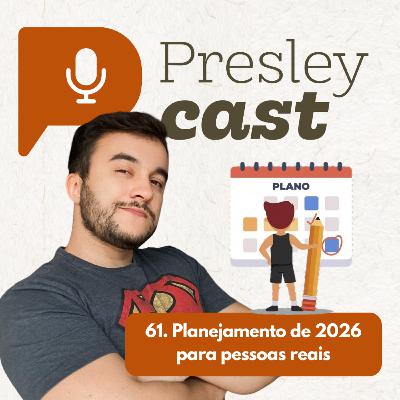 61. Planejamento de 2026 para pessoas reais | PresleyCast