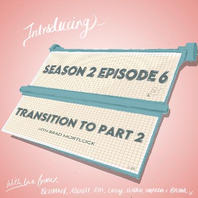 Season 2 Episode 6: Transition to Part 2 ft. Brad Mortlock