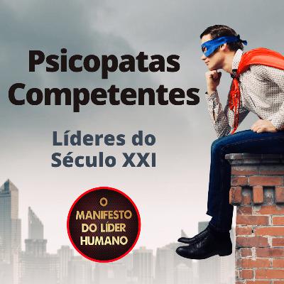 Psicopatas Competentes! Quando os Líderes apenas têm competências!