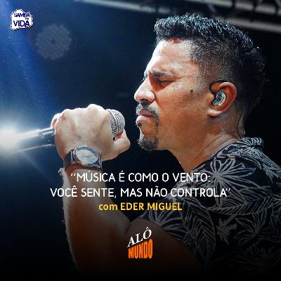 ALÔ MUNDO #150 - EDER MIGUEL - Música é Como o Vento: Você Sente, Mas Não Controla