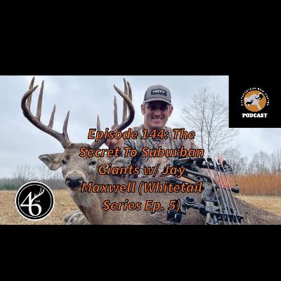 Episode 144: The Secret To Suburban Giants w/ Jay Maxwell (Whitetail Series Ep. 5)