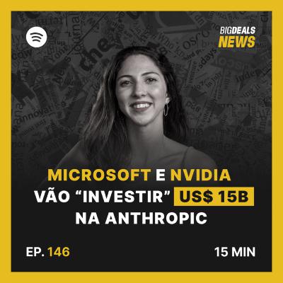 Big Deals | Microsoft e Nvidia vão "investir" US$ 15B na Anthropic | #146