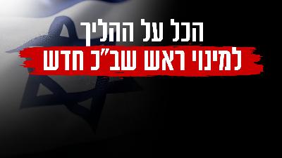 הכל על ההליך למינוי ראש שב"כ חדש הכל על ההליך למינוי ראש שב"כ חדש