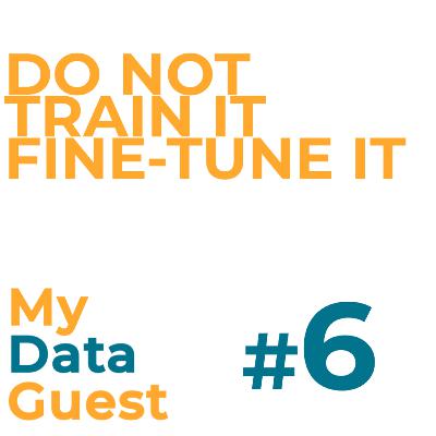 Ep. 6 - Do not train it... Fine-Tune it!