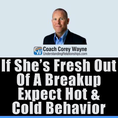 If She’s Fresh Out Of A Breakup Expect Hot & Cold Behavior If She’s Fresh Out Of A Breakup Expect Hot & Cold Behavior