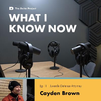 Episode 11: Changing the System: Cayden Brown on Juvenile Justice and Teen Advocacy || What I Know Now - A Delta Project Podcast