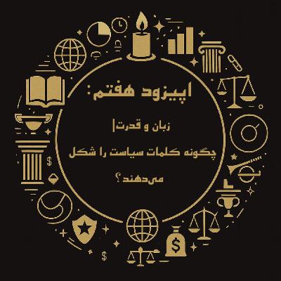 اپیزود هفتم: زبان و قدرت- چگونه کلمات سیاست را شکل می‌دهند؟