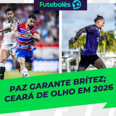 PAZ GARANTE BRÍTEZ NO LEÃO | CEARÁ DE OLHO EM 2026 | 24/12/2025