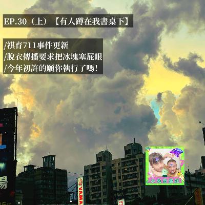 EP.30(上)【有人蹲在我書桌下】祺育711事件更新/脫衣傳播要求把冰塊塞屁眼/今年初許的願你執行了嗎！