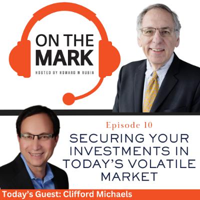 Securing Your Investments In Today’s Volatile Market with Clifford Michaels
