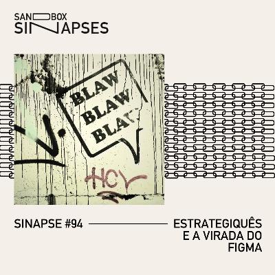 Sinapse #94 | Estrategiquês e a virada do Figma