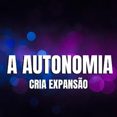 AUTONOMIA CRIA EXPANSÃO