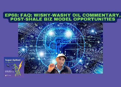 Super-Spiked Videopods (EP68): FAQs: Wishy-Washy Oil Commentary, Post-Shale Biz Model Opportunities
