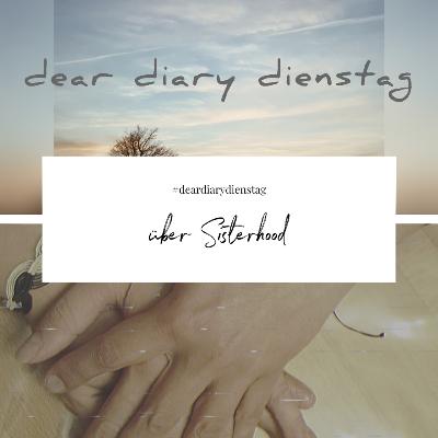 Dear Diary Dienstag 30. August 2022 - über Sisterhood