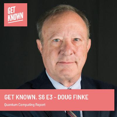 Get Known. S6 E3 - Doug Finke from Quantum Computing Report