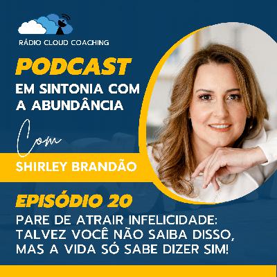Pare de atrair infelicidade: Talvez você não saiba disso, mas a vida só sabe dizer sim! - EM SINTONIA COM A ABUNDÂNCIA #020