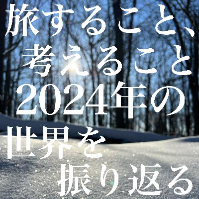 第106話 旅する事、考える事 2024年の世界を振り返る【ヨーロッパ🇪🇺】 第106話 旅する事、考える事 2024年の世界を振り返る【ヨーロッパ🇪🇺】