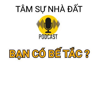 Bạn Có Bế Tắc? Tâm Sự Nhà Đất #34