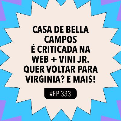 #333 Casa de Bella Campos é criticada na web + Vini Jr. quer voltar para Virginia? e mais!