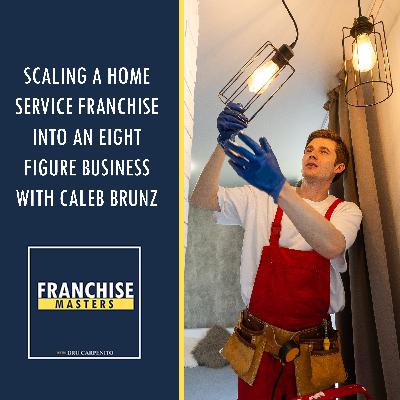 Scaling A Home Service Franchise Into An Eight Figure Business With Caleb Brunz Scaling A Home Service Franchise Into An Eight Figure Business With Caleb Brunz