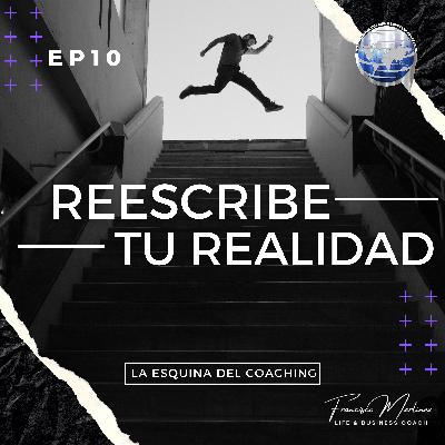 EP10 Reescribe tu realidad...