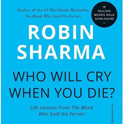 Who will cry when you die?                                   By Robin Sharma Who will cry when you die?                                   By Robin Sharma
