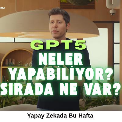 GPT 5 Neler Yapabiliyor? Sırada Ne Var?
