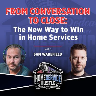 Sam Wakefield: From Conversation to Close: The New Way to Win in Home Services