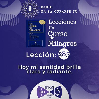 Lección 285 - UCDM - Hoy mi santidad brilla clara y radiante