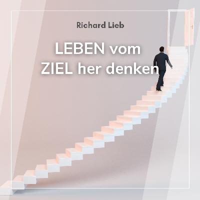 LEBEN vom ZIEL her denken (Richard Lieb)